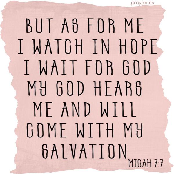 Micah 7:7 But as for me, I watch in hope. I wait for God, my God hears me and will come with my salvation.