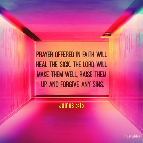 James 5:15 Prayer offered in faith will heal the sick, and the Lord will make them well, raise them up, and forgive any sins.