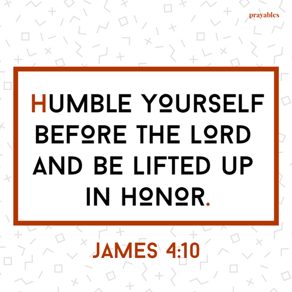 James 4:10 Humble yourself before God and be lifted up in honor.