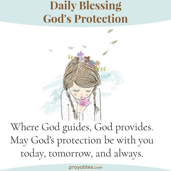 Where God guides, God provides. May God's protection be with you today, tomorrow, and always. 