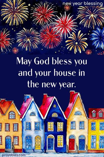 May God bless you and your house in the new year.