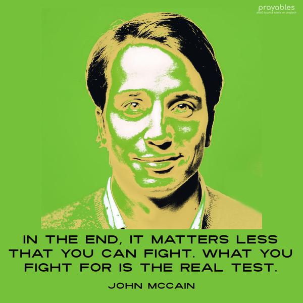 In the end, it matters less that you can fight. What you fight for is the real test. John McCain