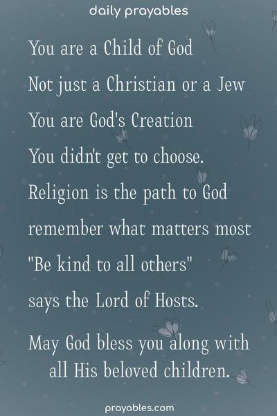 You are a Child of God, not just a Christian or a Jew. You are God’s Creation, you didn’t get to choose. Religion is the path to God, remember what matters most, Be kind to all others, says the Lord of Hosts. May God bless you along with all His beloved children.