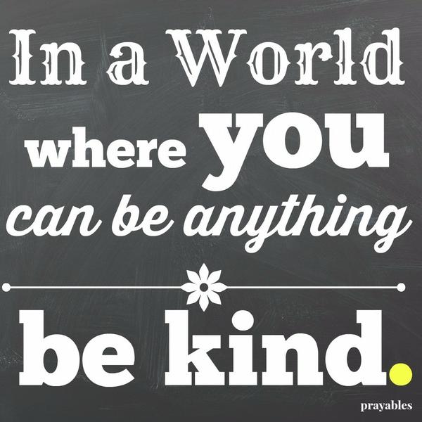In a world where you can be anything, be kind.