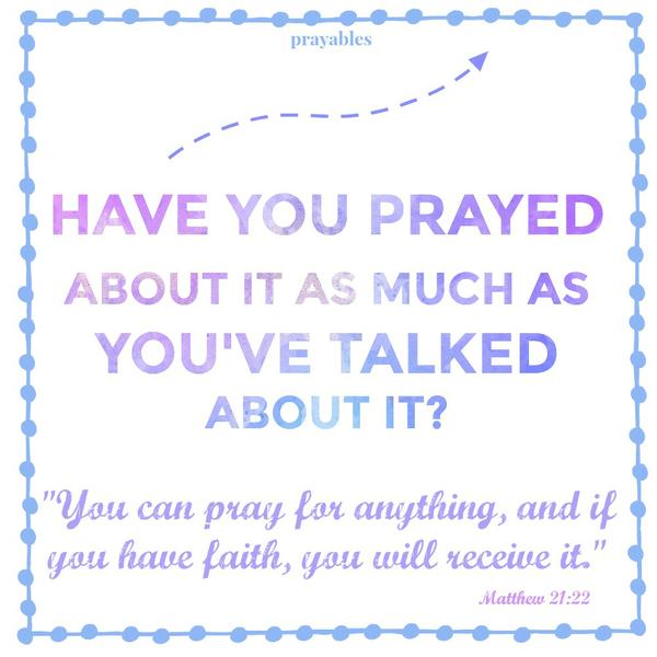 Matthew 21:22 You can pray for anything and if you have faith, you will receive it. Have you prayed about it as much as you've talked about it?