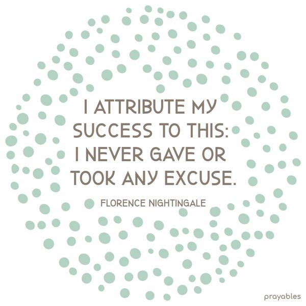 I attribute my success to this: I never gave or took any excuse. Florence Nightingale