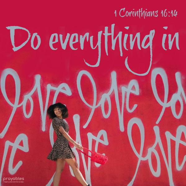 1 Corinthians 16:14 Do everything in love.