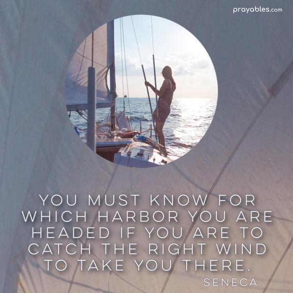 You must know for which harbor you are headed if you are to catch the right wind to take you there. Seneca