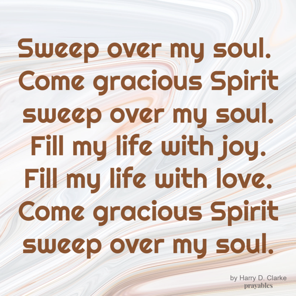 Sweep over my soul. Come gracious Spirit sweep over my soul. Fill my life with joy. Fill my life with love. Come gracious Spirit sweep over my soul.