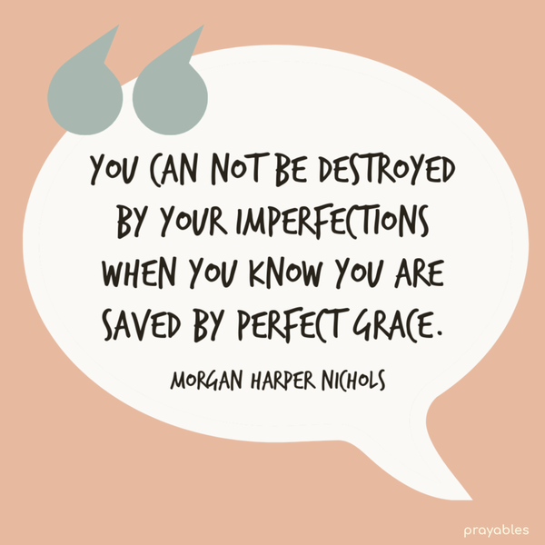 You can not be destroyed by your imperfections when you know you are saved by perfect grace. Morgan Harper Nichols