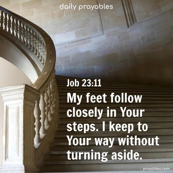 My feet follow closely in Your steps. I keep to Your way without turning aside. Job 23:11