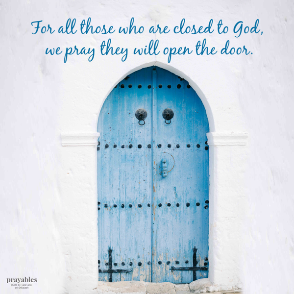 For all those who are closed to God, we pray they will open the door.