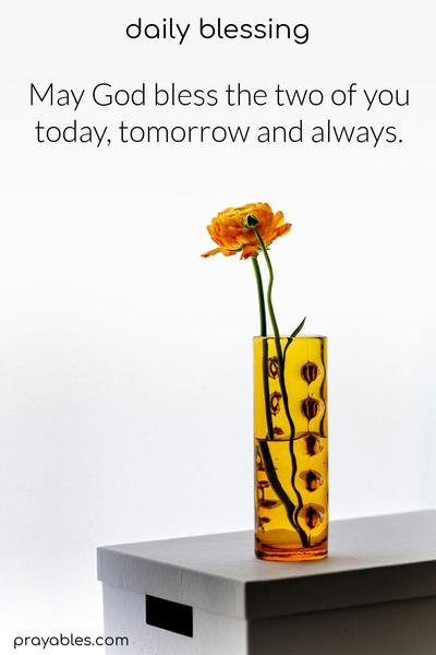 May God bless the two of you, today, tomorrow, and always.