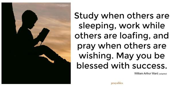 Study when others are sleeping, work while others are loafing, and pray when others are wishing. May you be blessed with success.