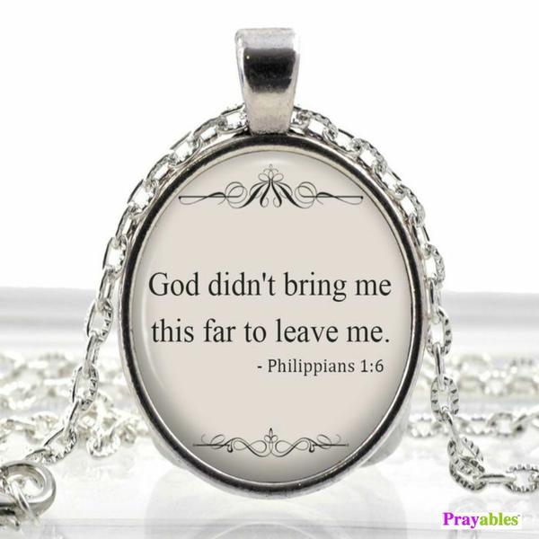 Philippians 1:6 God didn't bring me this far to leave me.