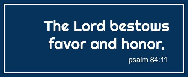 Psalm 84:11 The Lord bestows favor and honor.