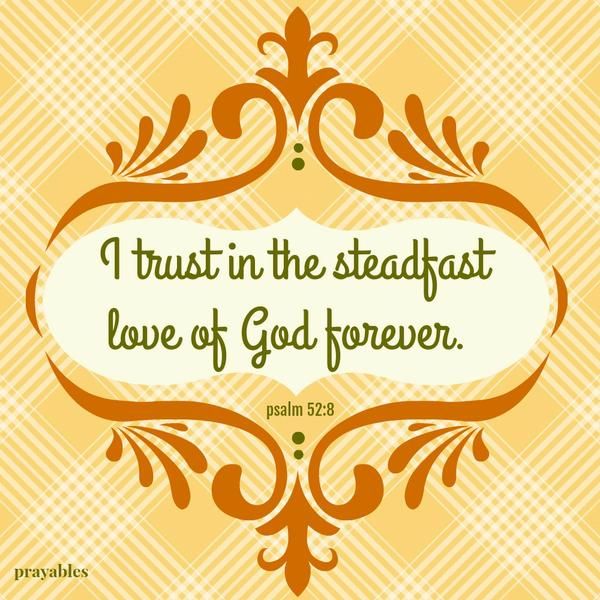 Psalm 52:8 I trust in the steadfast love of God forever.