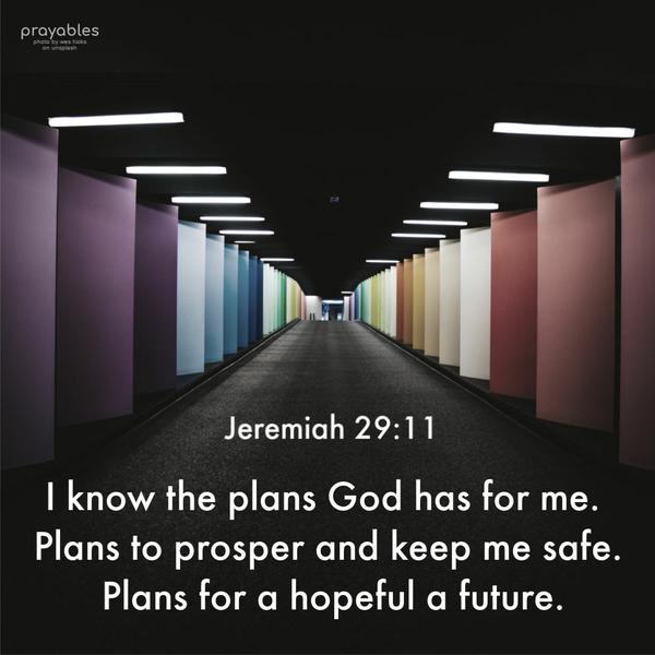 Jeremiah 29:11 I know the plans God has for me. Plans to prosper and keep me safe. Plans for a hopeful future.