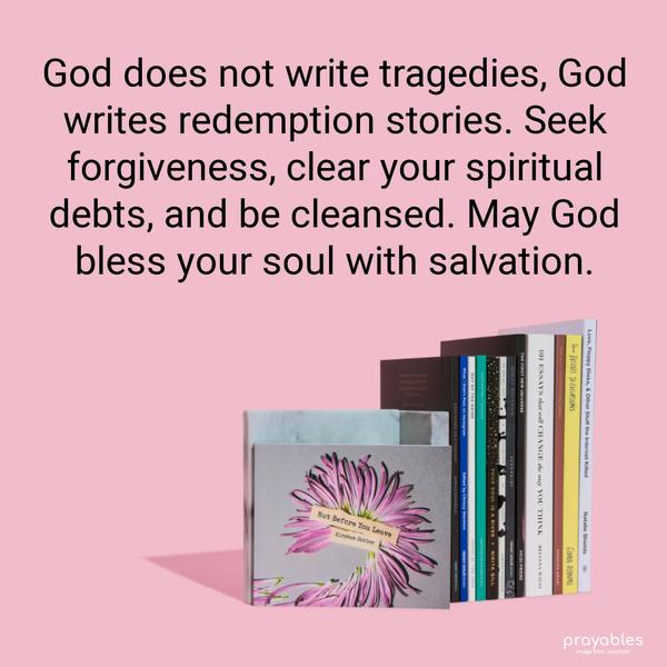 God does not write tragedies, God writes redemption stories. Seek forgiveness, clear your spiritual debts, and be cleansed. May God bless your soul with salvation.