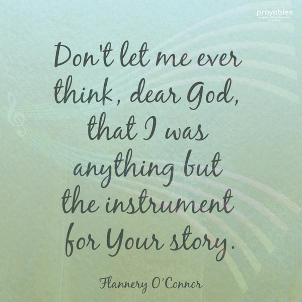 Don't let me ever think, dear God, that I was anything but the instrument for Your story. Flannery O'Connor