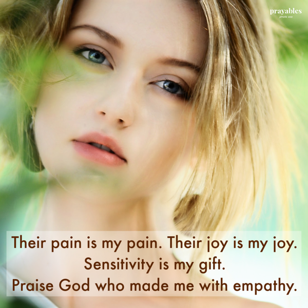 Their pain is my pain. Their joy is my joy. Sensitivity is my gift. Praise God who made me with empathy.