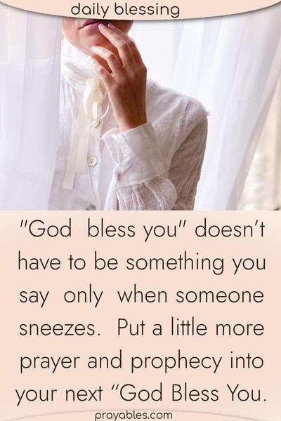 God bless you doesn’t have to be something you say only when someone sneezes. Put a little more prayer and prophecy into your next “God Bless You.”