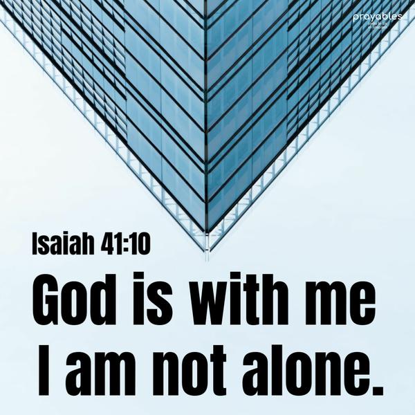 Isaiah 41:10 God is with me; I am not alone.