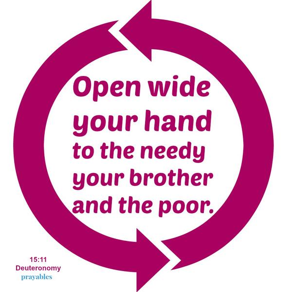 Deuteronomy 15:11 Open wide your hand to the needy your brother and the poor.