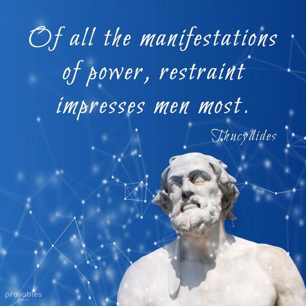 Of all the manifestations of power, restraint impresses men most. Thucydides