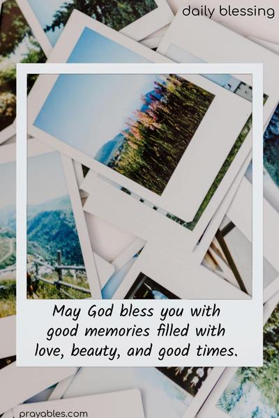 May God bless you with good memories filled with love, beauty, and good times.