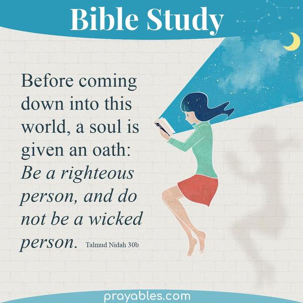 Talmud Nidah 30b Before coming down into this world, a soul is given an oath: "Be a righteous person, and do not be a wicked
person."