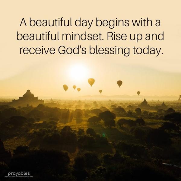 A beautiful day begins with a beautiful mindset. Rise up and receive God’s blessing today.