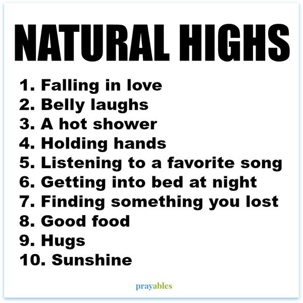 1. Falling in love 2. Belly laughs 3. A hot shower 4. Holding hands 5. Listening to a favorite song 6. Getting into bed at night 7. Finding something you lost 8. Good food 9. Hugs 10. Sunshine