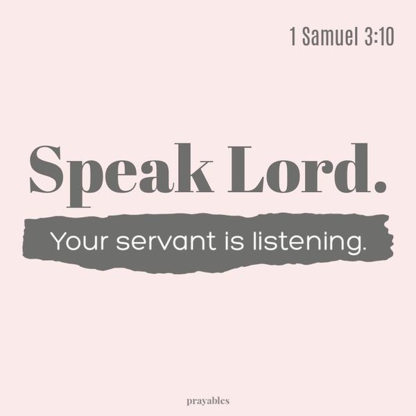 1 Samuel 3:10 Speak Lord. Your servant is listening.