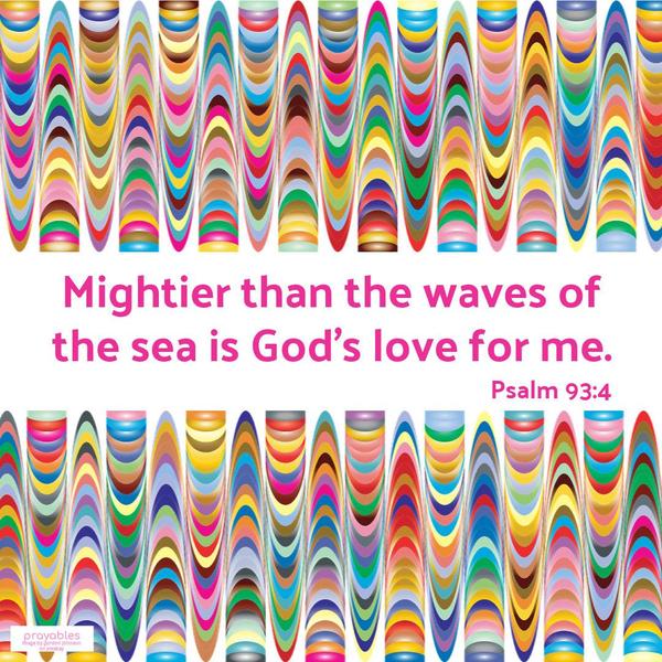 Psalm 93:4 Mightier than the waves of the sea is God’s love for me.