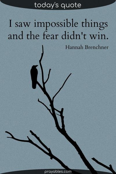 I saw impossible things, and the fear didn’t win. Hannah Brenchner