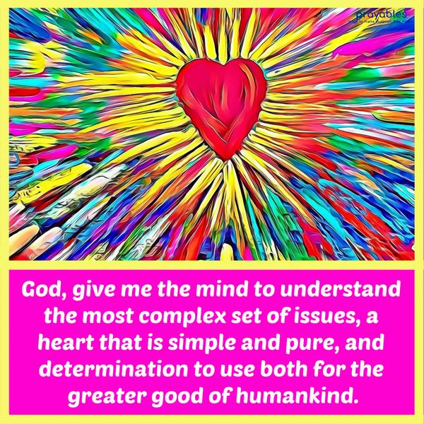 God, give me the mind to understand the most complex set of issues, a heart that is simple and pure, and determination to use both for the greater good of
humankind.