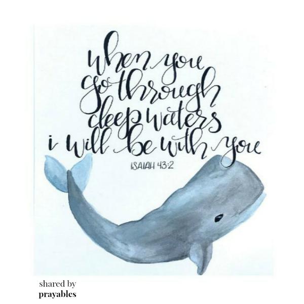 Isaiah 43:2 When you go through deep waters I will be with you.