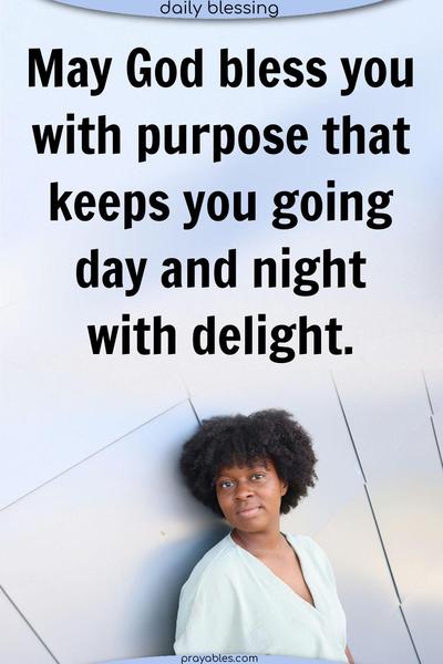 May God bless you with a purpose that keeps you going day and night with delight.