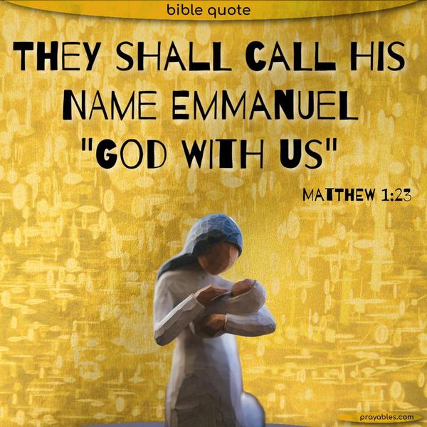 Matthew 1:23 They shall call his name Emmanuel, “God with us.”