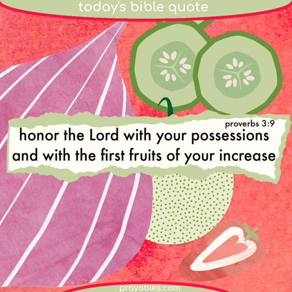 Proverbs 3:9 Honor the Lord with your possessions and with the first fruits of your increase.