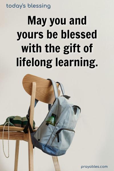 May you and yours be blessed with the gift of lifelong learning.