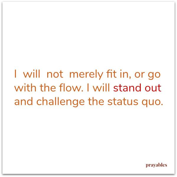 I will not merely fit in, or go with the flow. I will stand out and challenge the status quo.