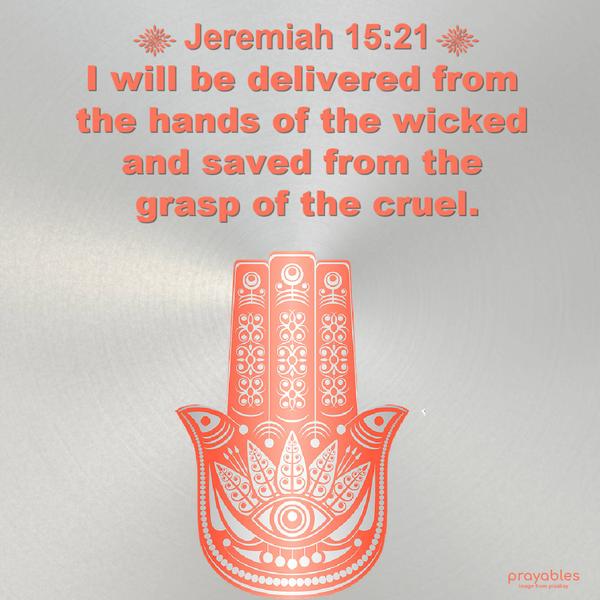 Jeremiah 15:21 I will be delivered from the hands of the wicked and saved from the grasp of the cruel.