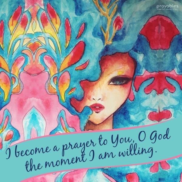 I become a prayer to You, O God, the moment I am willing.