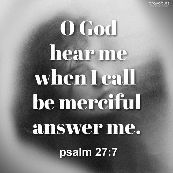 Psalm 27:7 O God, hear me when I call, be merciful, and answer me. 