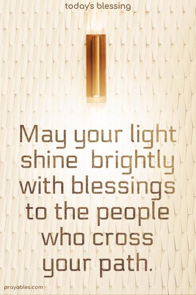 May your light shine brightly with blessings to the people who cross your path.