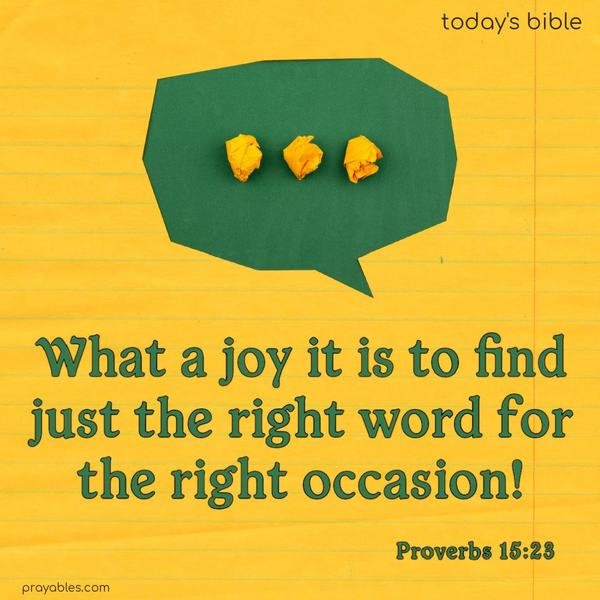 What a joy it is to find just the right word for the right occasion! Proverbs 15:23