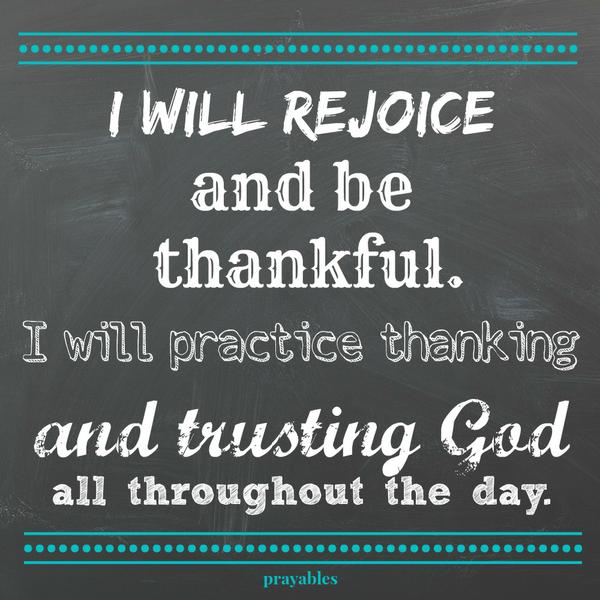 rejoice and be thankful.