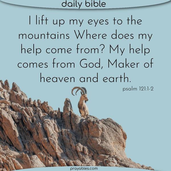 Psalms 121:1-2 I lift up my eyes to the mountains Where does my help come from? My help comes from God, the Maker of heaven and earth.